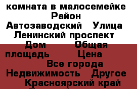 комната в малосемейке › Район ­ Автозаводский › Улица ­ Ленинский проспект › Дом ­ 24 › Общая площадь ­ 55 › Цена ­ 620 000 - Все города Недвижимость » Другое   . Красноярский край,Лесосибирск г.